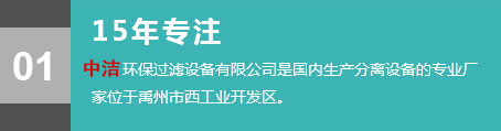 15年專注，中潔環保過濾設備有限公司是國內生產分離設備的專業廠家，位于禹州市西工業開發區。
