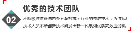 優秀的技術團隊，不斷吸收借鑒國內外分離機械，同行業的先進技術，通過我廠人員不斷創新技術研發出新一代系列優質高效壓濾機。